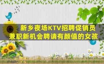 新乡夜场KTV招聘促销员兼职新机会聘请有颜值的女孩
